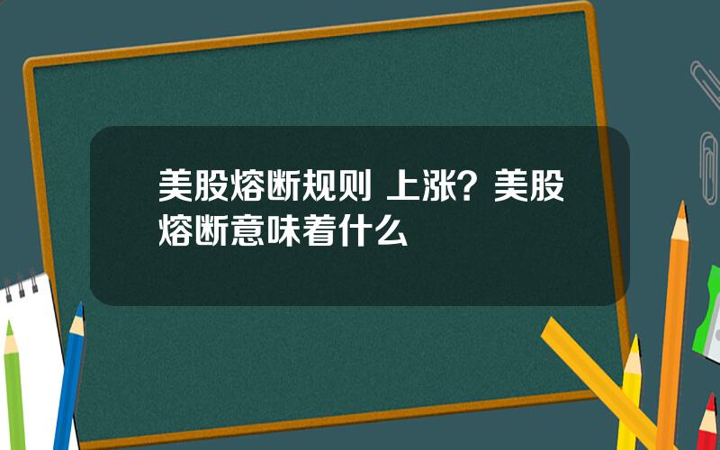 美股熔断规则 上涨？美股熔断意味着什么